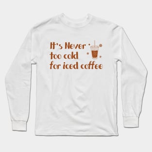 iced cofffee - it's never too cold for iced coffee Long Sleeve T-Shirt